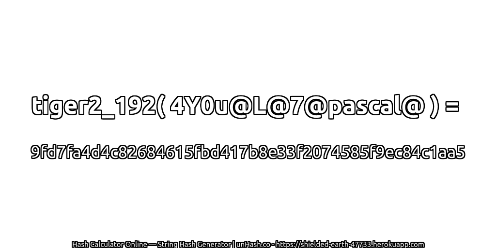 tiger2_192( 4Y0u@L@7@pascal@ ) = 9fd7fa4d4c82684615fbd417b8e33f2074585f9ec84c1aa5 | unHash.co