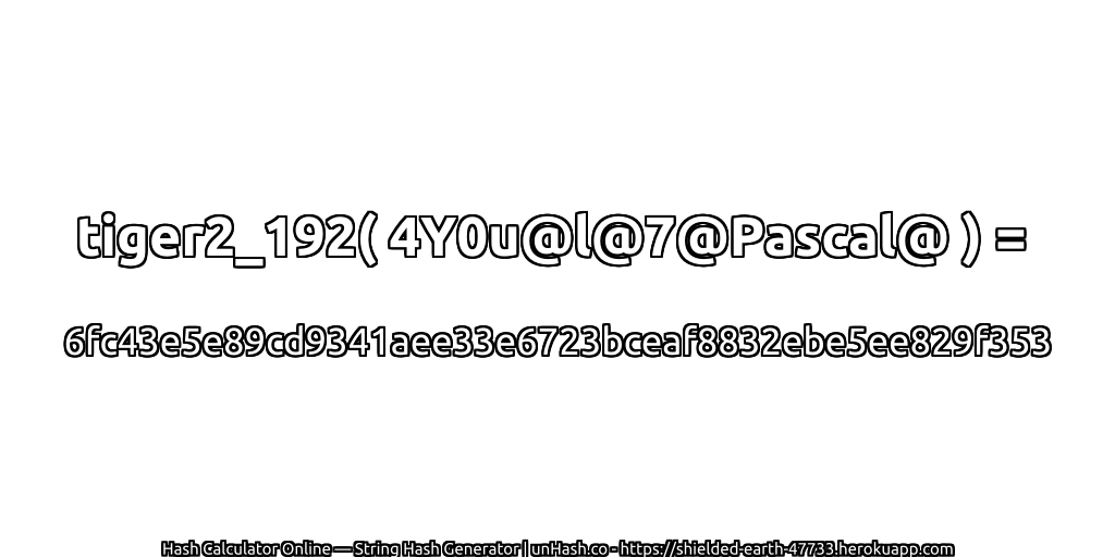 tiger2_192( 4Y0u@l@7@Pascal@ ) = 6fc43e5e89cd9341aee33e6723bceaf8832ebe5ee829f353 | unHash.co
