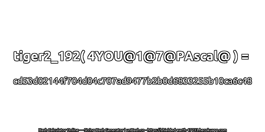 tiger2_192( 4YOU@1@7@PAscal@ ) = cd53d02144f704d04c707ad9477b2b0d6833255b10ca6c48 | unHash.co