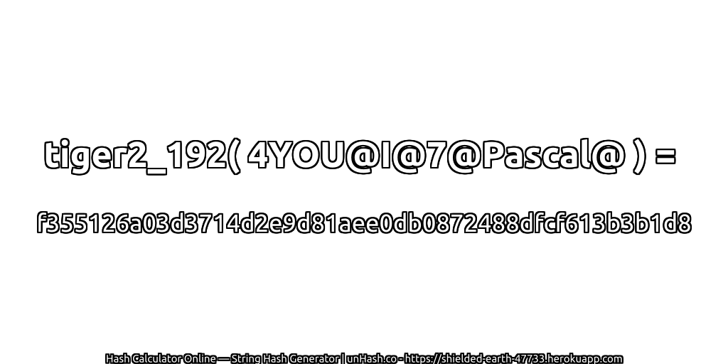 tiger2_192( 4YOU@I@7@Pascal@ ) = f355126a03d3714d2e9d81aee0db0872488dfcf613b3b1d8 | unHash.co