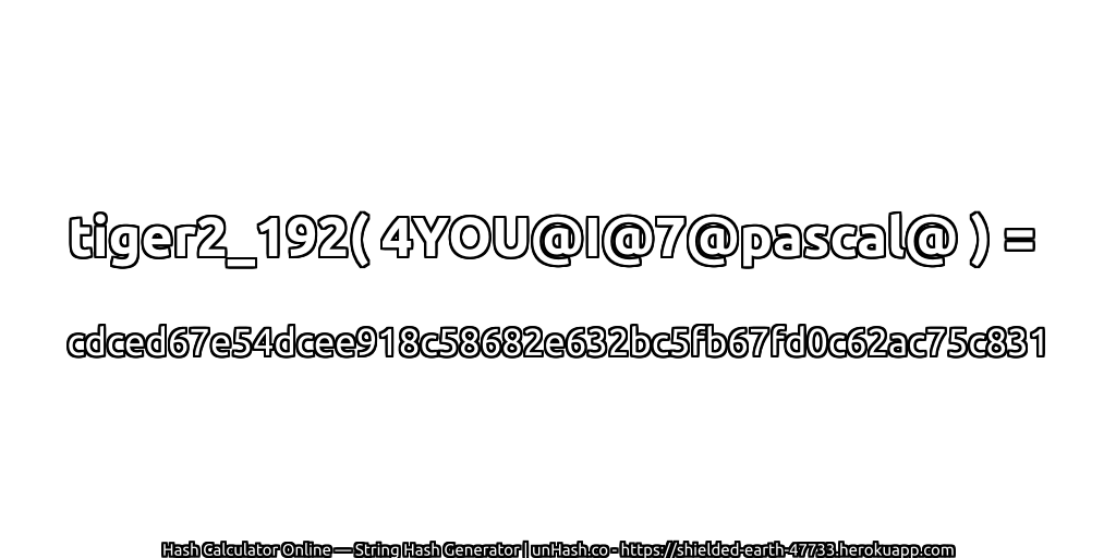 tiger2_192( 4YOU@I@7@pascal@ ) = cdced67e54dcee918c58682e632bc5fb67fd0c62ac75c831 | unHash.co