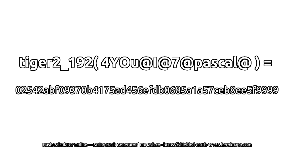 tiger2_192( 4YOu@I@7@pascal@ ) = 02542abf09370b4175ad456efdb0685a1a57ceb8ee5f9999 | unHash.co