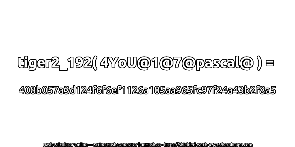 tiger2_192( 4YoU@1@7@pascal@ ) = 408b057a3d124f6f6ef1126a105aa965fc97f24a43b2f8a5 | unHash.co