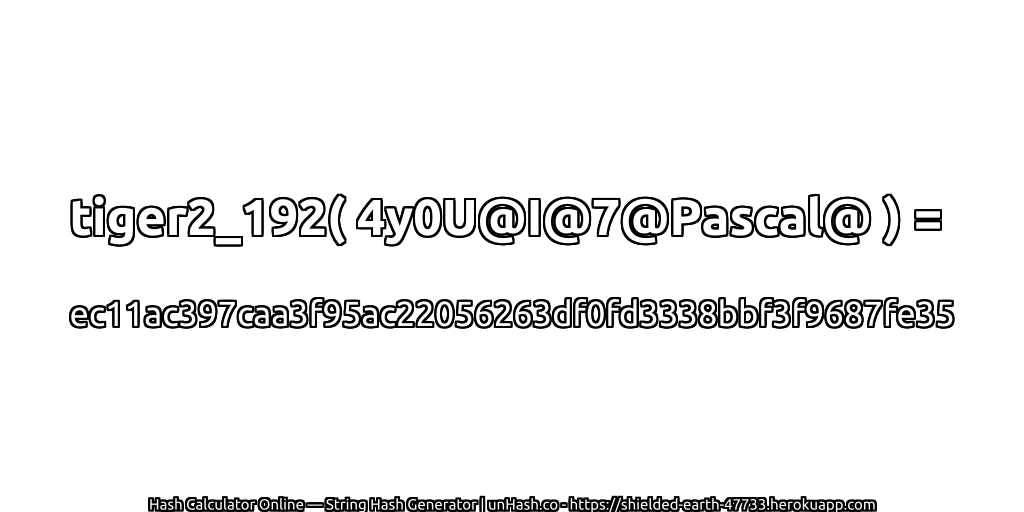 tiger2_192( 4y0U@I@7@Pascal@ ) = ec11ac397caa3f95ac22056263df0fd3338bbf3f9687fe35 | unHash.co