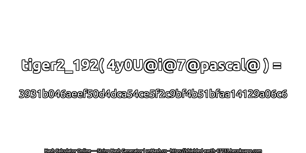 tiger2_192( 4y0U@i@7@pascal@ ) = 3931b046aeef50d4dca54ce5f2c9bf4b51bfaa14129a06c6 | unHash.co