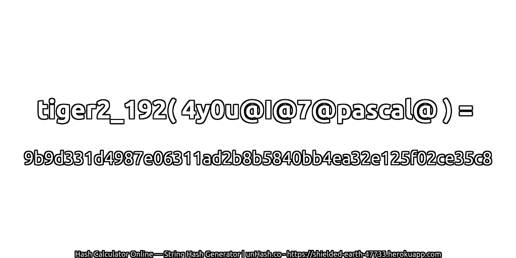 tiger2_192( 4y0u@I@7@pascal@ ) = 9b9d331d4987e06311ad2b8b5840bb4ea32e125f02ce35c8 | unHash.co