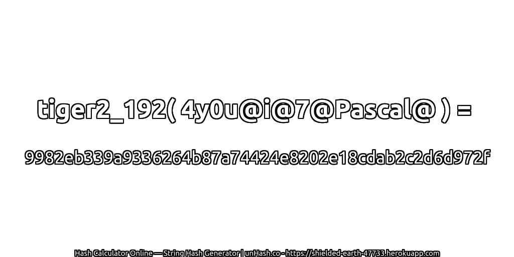 tiger2_192( 4y0u@i@7@Pascal@ ) = 9982eb339a9336264b87a74424e8202e18cdab2c2d6d972f | unHash.co