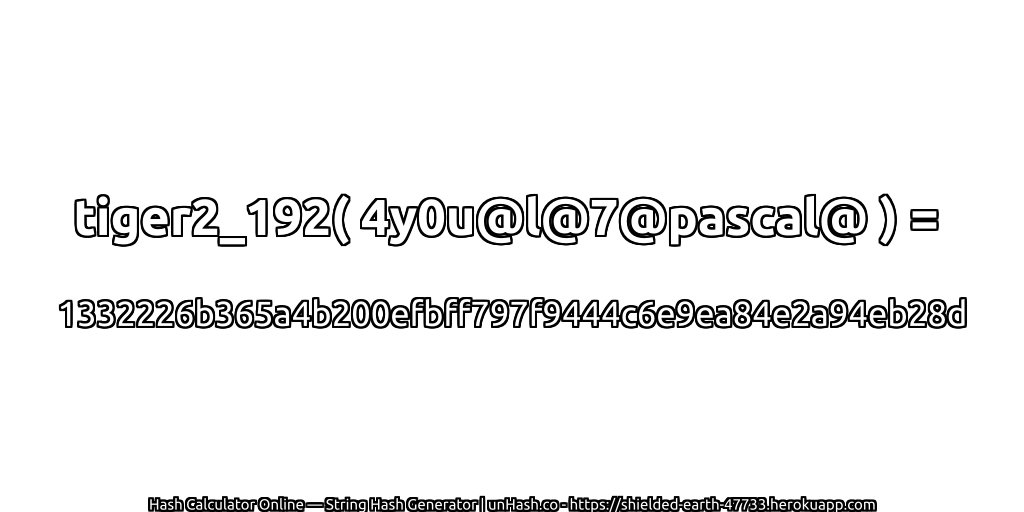 tiger2_192( 4y0u@l@7@pascal@ ) = 1332226b365a4b200efbff797f9444c6e9ea84e2a94eb28d | unHash.co