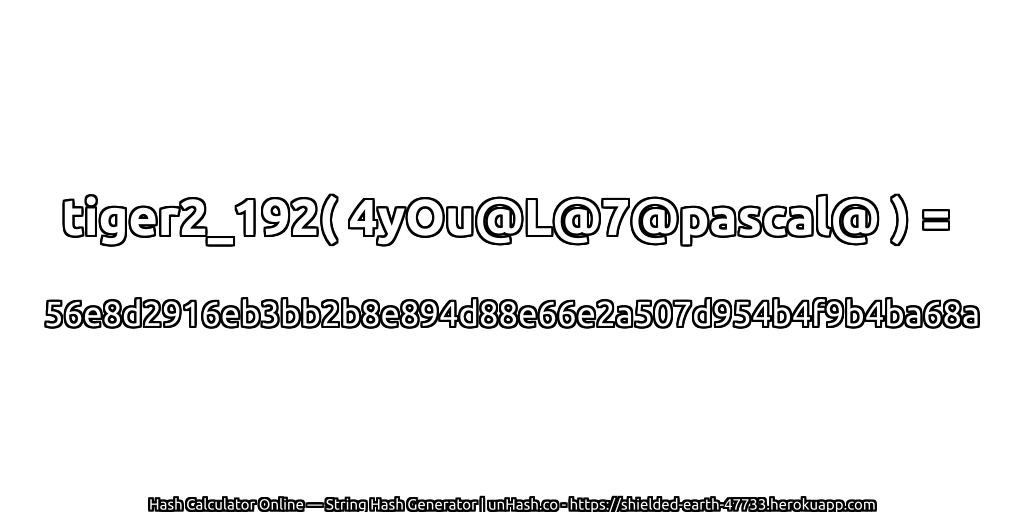 tiger2_192( 4yOu@L@7@pascal@ ) = 56e8d2916eb3bb2b8e894d88e66e2a507d954b4f9b4ba68a | unHash.co
