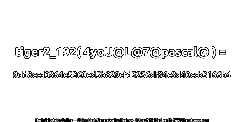 tiger2_192( 4yoU@L@7@pascal@ ) = 9dd8ccd0364e5360ed5b829cfd5256df94c3d40ccb3166b4 | unHash.co