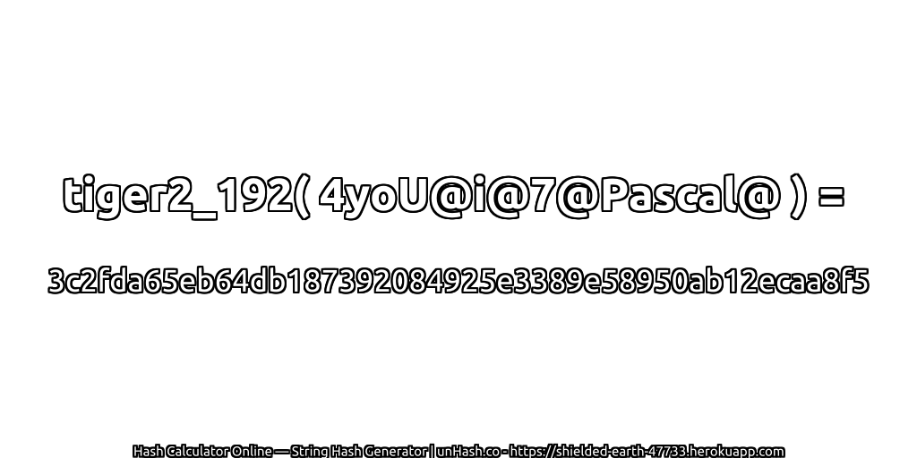 tiger2_192( 4yoU@i@7@Pascal@ ) = 3c2fda65eb64db187392084925e3389e58950ab12ecaa8f5 | unHash.co