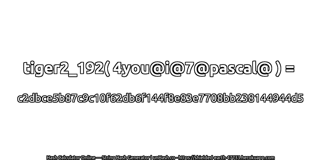 tiger2_192( 4you@i@7@pascal@ ) = c2dbce5b87c9c10f62db6f144f8e83e7708bb238144944d5 | unHash.co