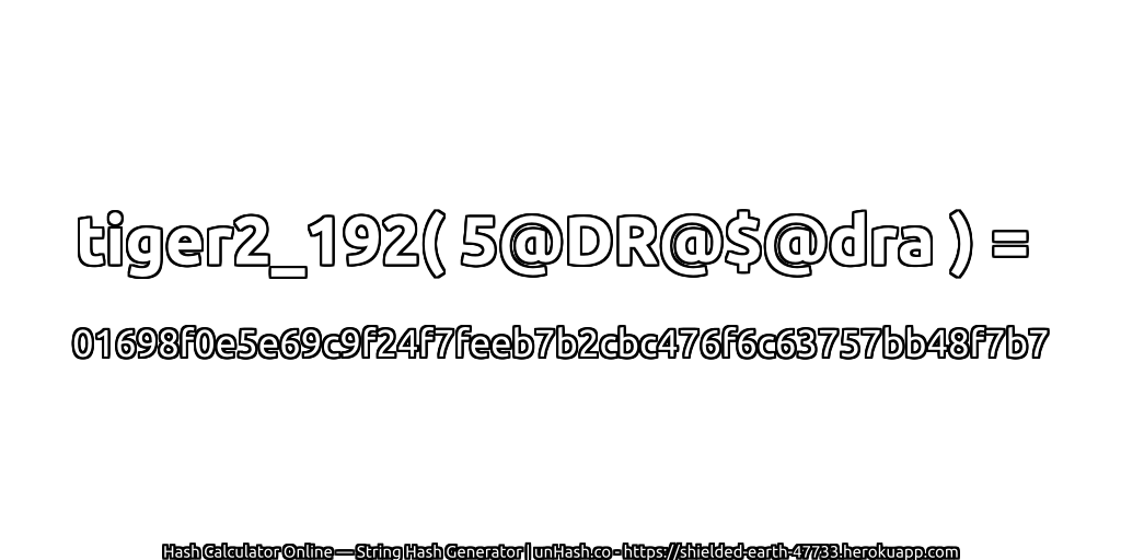 tiger2_192( 5@DR@$@dra ) = 01698f0e5e69c9f24f7feeb7b2cbc476f6c63757bb48f7b7 | unHash.co