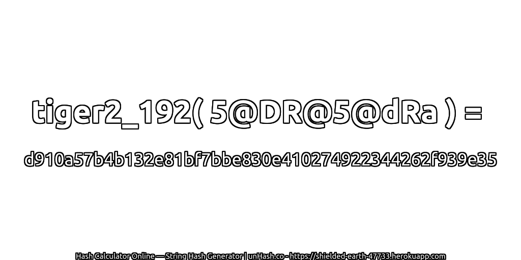 tiger2_192( 5@DR@5@dRa ) = d910a57b4b132e81bf7bbe830e410274922344262f939e35 | unHash.co