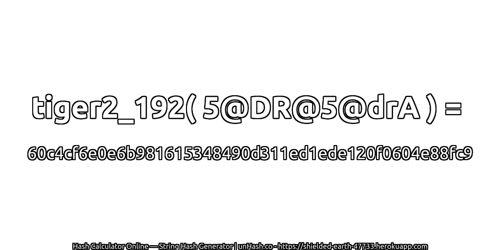 tiger2_192( 5@DR@5@drA ) = 60c4cf6e0e6b981615348490d311ed1ede120f0604e88fc9 | unHash.co