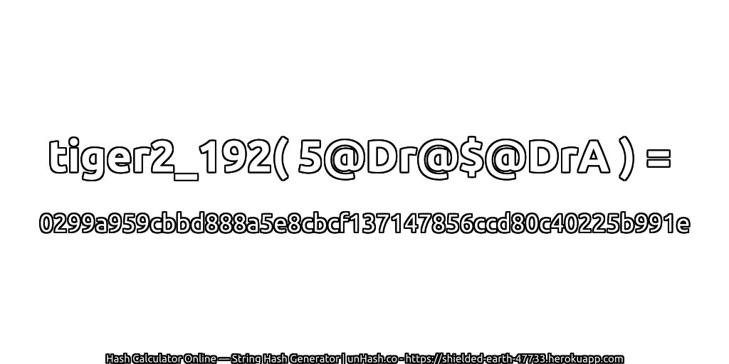 tiger2_192( 5@Dr@$@DrA ) = 0299a959cbbd888a5e8cbcf137147856ccd80c40225b991e | unHash.co