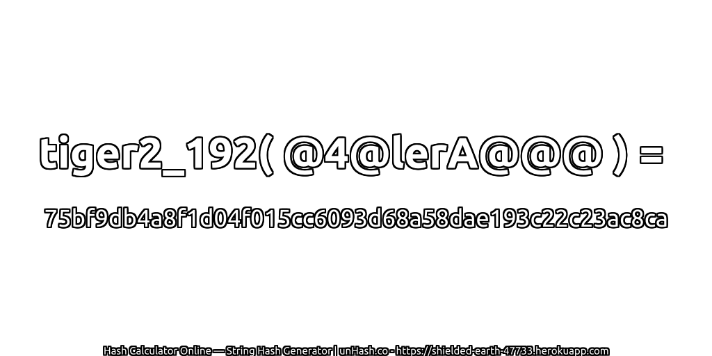 tiger2_192( @4@lerA@@@ ) = 75bf9db4a8f1d04f015cc6093d68a58dae193c22c23ac8ca | unHash.co