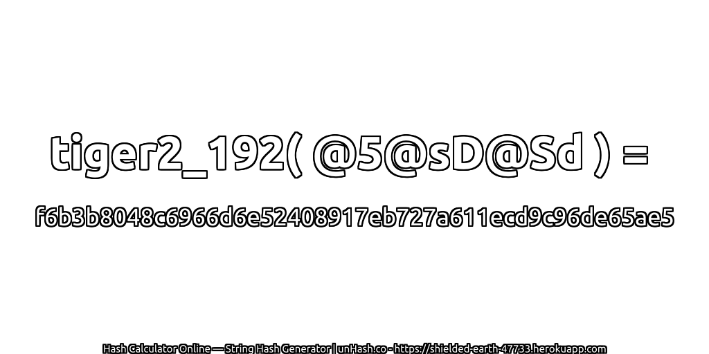 tiger2_192( @5@sD@Sd ) = f6b3b8048c6966d6e52408917eb727a611ecd9c96de65ae5 | unHash.co
