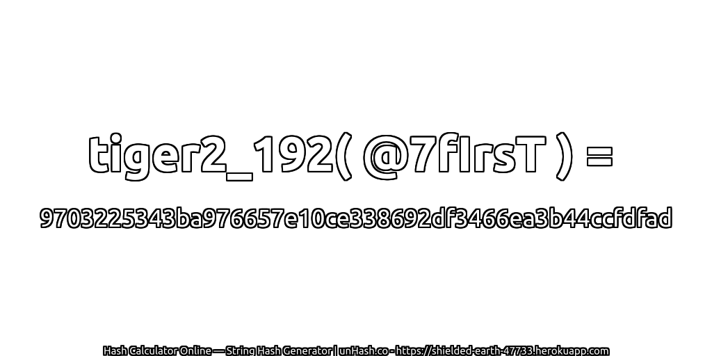tiger2_192( @7fIrsT ) = 9703225343ba976657e10ce338692df3466ea3b44ccfdfad | unHash.co