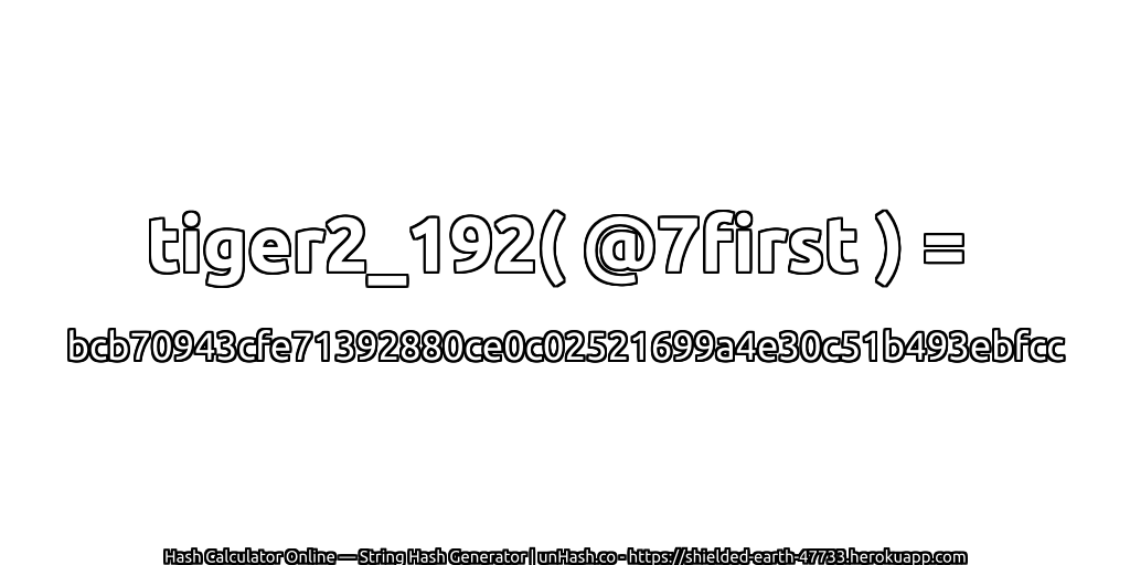 tiger2_192( @7first ) = bcb70943cfe71392880ce0c02521699a4e30c51b493ebfcc | unHash.co