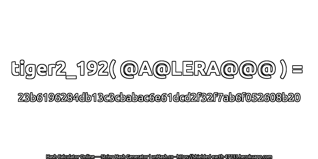 tiger2_192( @A@LERA@@@ ) = 23b6196284db13c3cbabac6e61dcd2f32f7ab6f052608b20 | unHash.co
