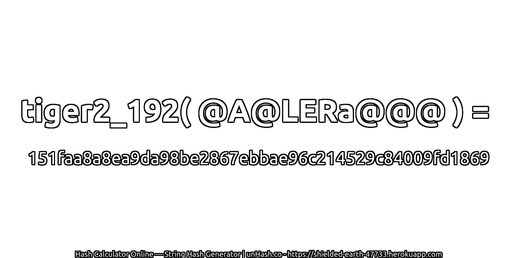 tiger2_192( @A@LERa@@@ ) = 151faa8a8ea9da98be2867ebbae96c214529c84009fd1869 | unHash.co