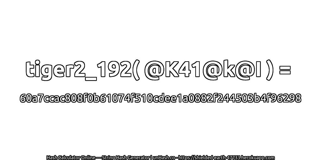 tiger2_192( @K41@k@I ) = 60a7ccac808f0b61074f510cdee1a0882f244503b4f96298 | unHash.co