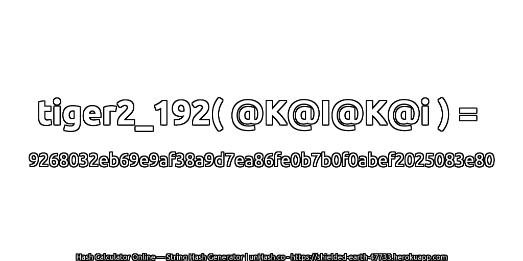 tiger2_192( @K@I@K@i ) = 9268032eb69e9af38a9d7ea86fe0b7b0f0abef2025083e80 | unHash.co