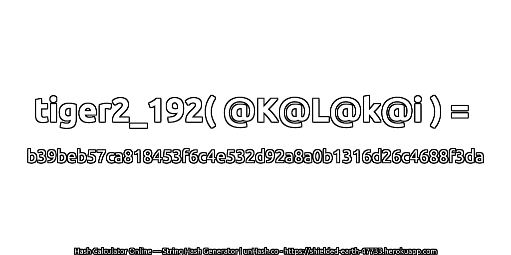 tiger2_192( @K@L@k@i ) = b39beb57ca818453f6c4e532d92a8a0b1316d26c4688f3da | unHash.co
