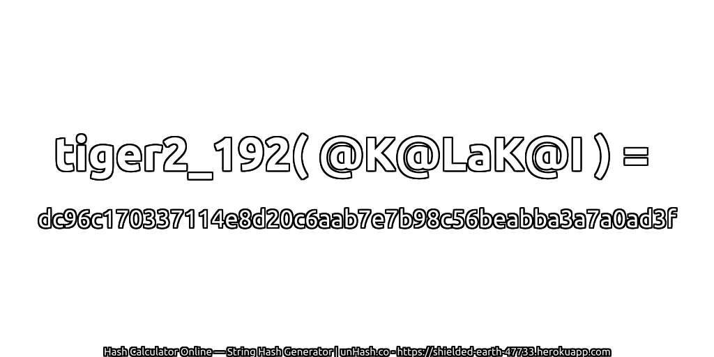 tiger2_192( @K@LaK@I ) = dc96c170337114e8d20c6aab7e7b98c56beabba3a7a0ad3f | unHash.co
