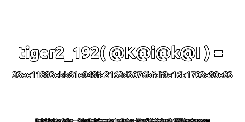 tiger2_192( @K@i@k@I ) = 33ee11893ebb81e949fa2163d3076bfdf9a16b1703a90e83 | unHash.co