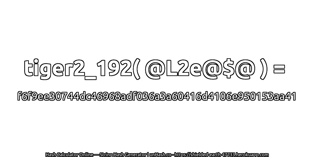 tiger2_192( @L2e@$@ ) = f6f9ee30744dc46968adf036a3a60416d4106e950153aa41 | unHash.co