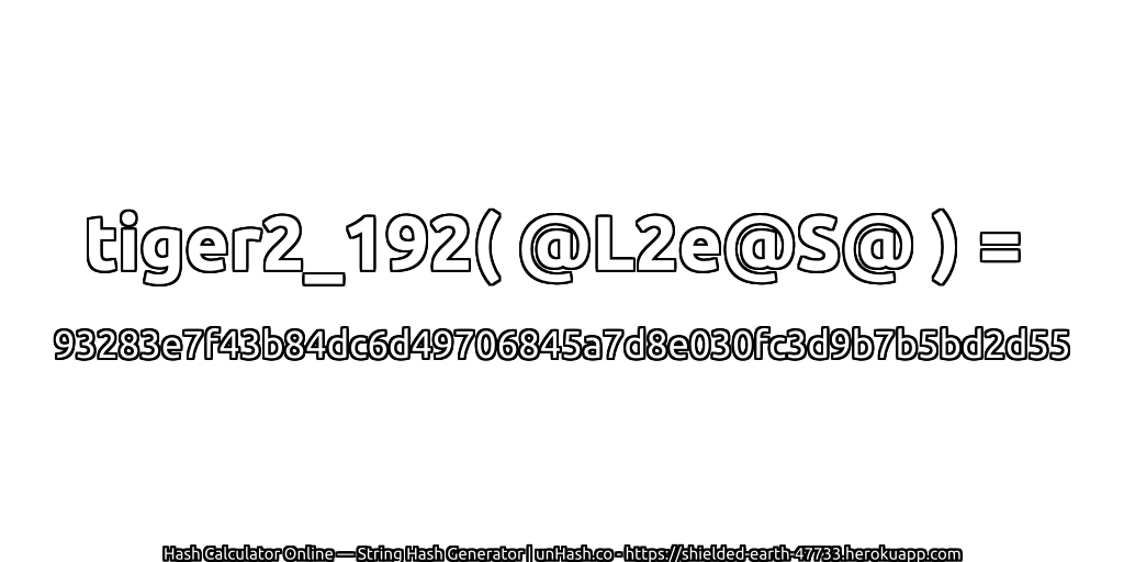 tiger2_192( @L2e@S@ ) = 93283e7f43b84dc6d49706845a7d8e030fc3d9b7b5bd2d55 | unHash.co