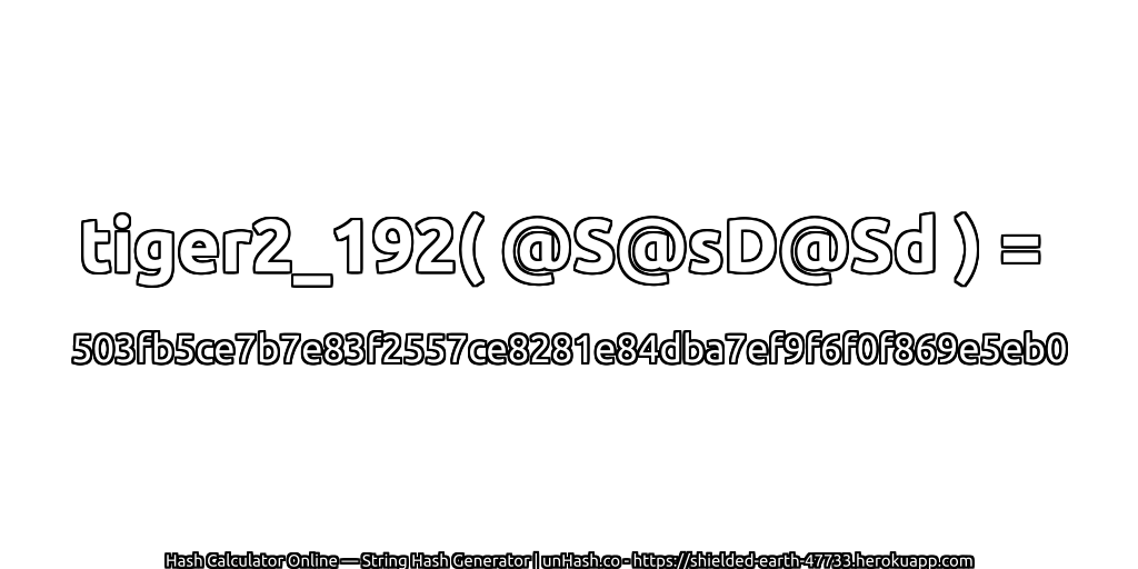 tiger2_192( @S@sD@Sd ) = 503fb5ce7b7e83f2557ce8281e84dba7ef9f6f0f869e5eb0 | unHash.co