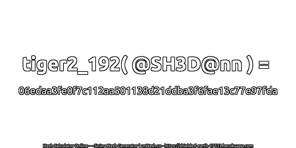 tiger2_192( @SH3D@nn ) = 06edaa3fe0f7c112aa501138d21ddba3f6fae13c77e97fda | unHash.co
