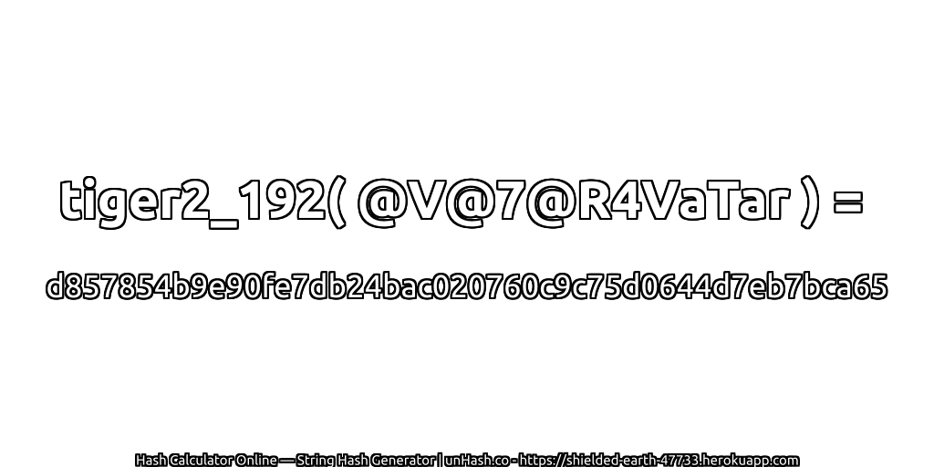 tiger2_192( @V@7@R4VaTar ) = d857854b9e90fe7db24bac020760c9c75d0644d7eb7bca65 | unHash.co