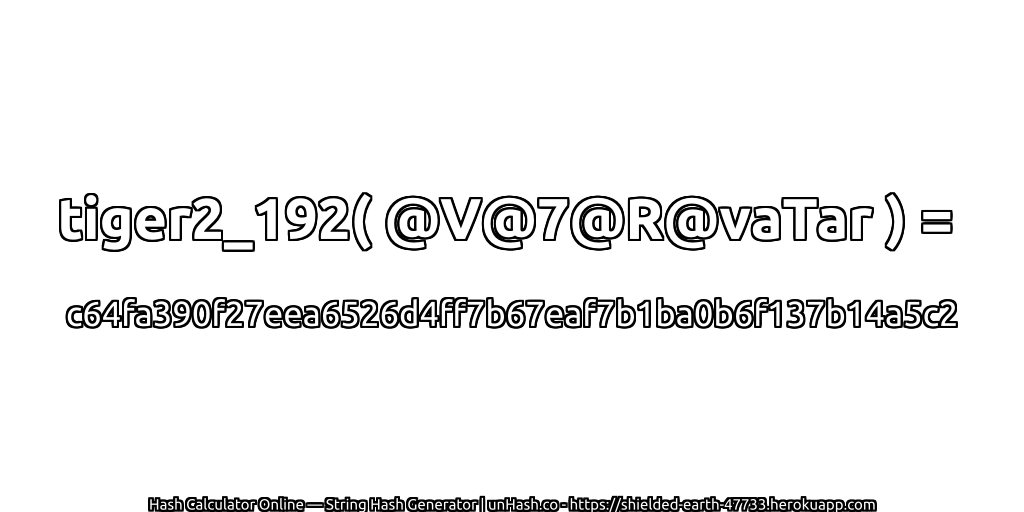tiger2_192( @V@7@R@vaTar ) = c64fa390f27eea6526d4ff7b67eaf7b1ba0b6f137b14a5c2 | unHash.co