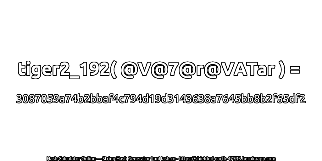 tiger2_192( @V@7@r@VATar ) = 3087059a74b2bbaf4c794d19d3143638a7645bb8b2f65df2 | unHash.co
