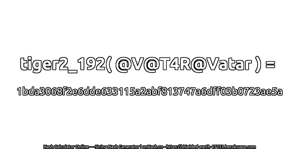 tiger2_192( @V@T4R@Vatar ) = 1bda3068f2e6dde633115a2abf813747a6dff03b0723ae5a | unHash.co