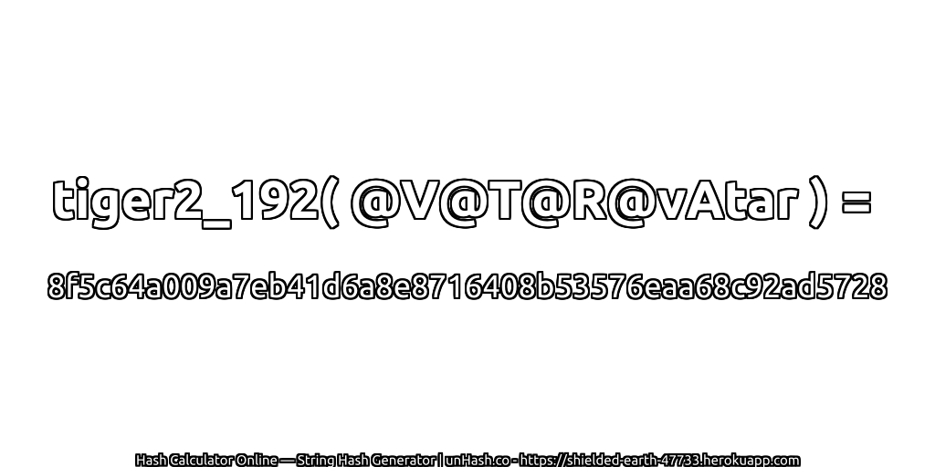 tiger2_192( @V@T@R@vAtar ) = 8f5c64a009a7eb41d6a8e8716408b53576eaa68c92ad5728 | unHash.co