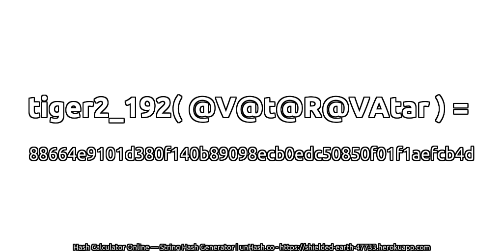 tiger2_192( @V@t@R@VAtar ) = 88664e9101d380f140b89098ecb0edc50850f01f1aefcb4d | unHash.co