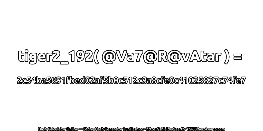 tiger2_192( @Va7@R@vAtar ) = 2c54ba5691fbed02af5b0c512c8a8cfe0c41025827c74fe7 | unHash.co