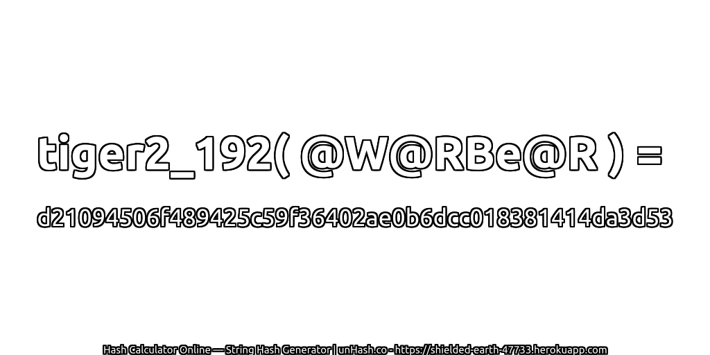 tiger2_192( @W@RBe@R ) = d21094506f489425c59f36402ae0b6dcc018381414da3d53 | unHash.co