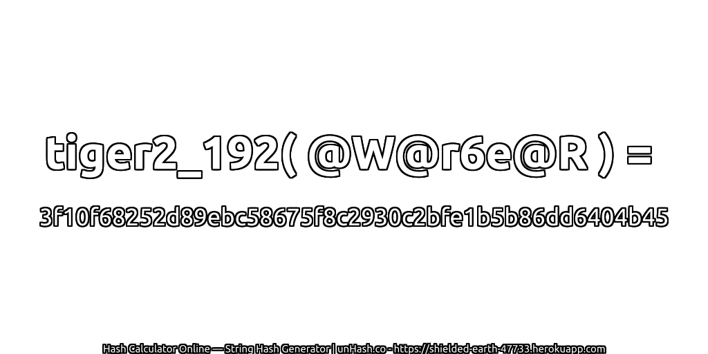 tiger2_192( @W@r6e@R ) = 3f10f68252d89ebc58675f8c2930c2bfe1b5b86dd6404b45 | unHash.co
