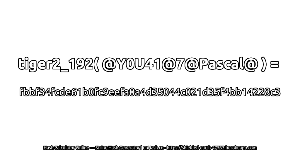 tiger2_192( @Y0U41@7@Pascal@ ) = fbbf34fcde61b0fc9eefa0a4d35044c021d35f4bb14228c3 | unHash.co