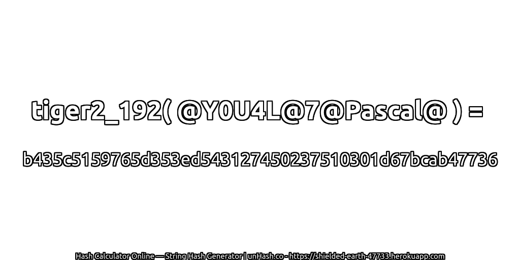 tiger2_192( @Y0U4L@7@Pascal@ ) = b435c5159765d353ed543127450237510301d67bcab47736 | unHash.co