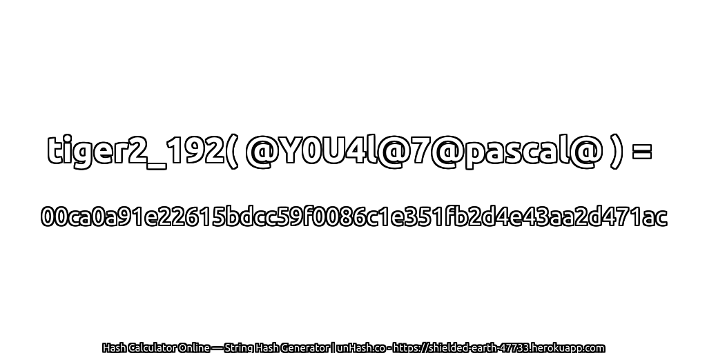 tiger2_192( @Y0U4l@7@pascal@ ) = 00ca0a91e22615bdcc59f0086c1e351fb2d4e43aa2d471ac | unHash.co