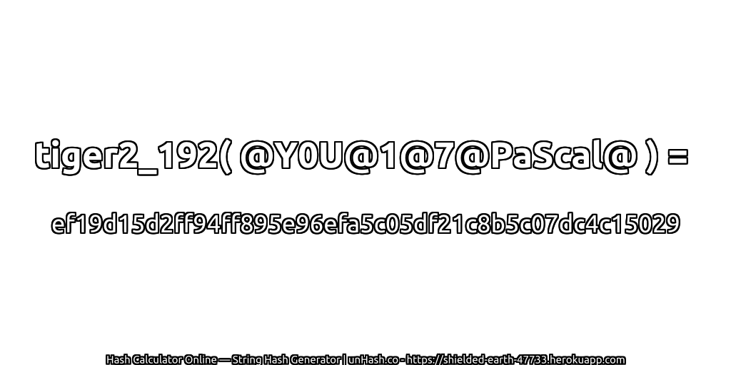 tiger2_192( @Y0U@1@7@PaScal@ ) = ef19d15d2ff94ff895e96efa5c05df21c8b5c07dc4c15029 | unHash.co