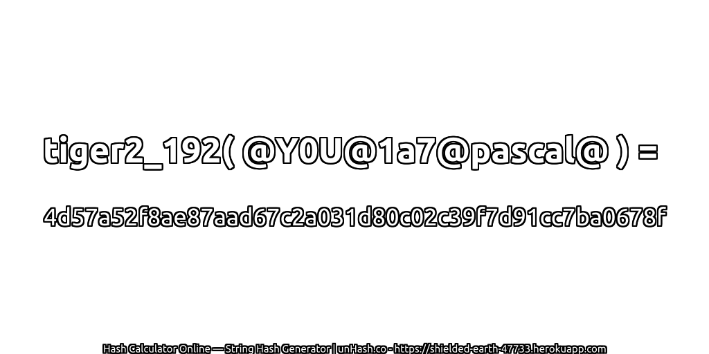 tiger2_192( @Y0U@1a7@pascal@ ) = 4d57a52f8ae87aad67c2a031d80c02c39f7d91cc7ba0678f | unHash.co