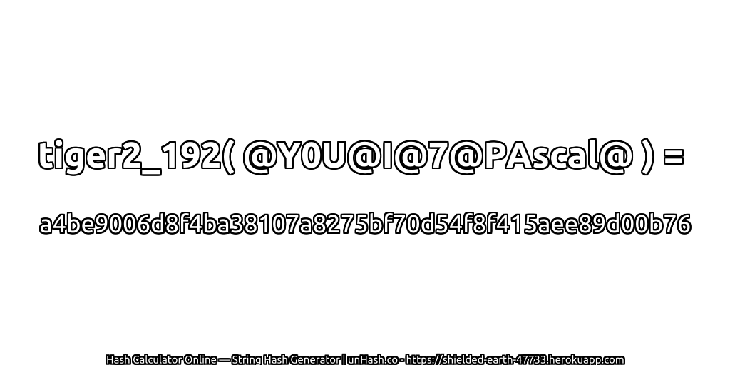 tiger2_192( @Y0U@I@7@PAscal@ ) = a4be9006d8f4ba38107a8275bf70d54f8f415aee89d00b76 | unHash.co